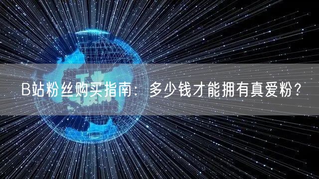 B站粉丝购买指南：多少钱才能拥有真爱粉？