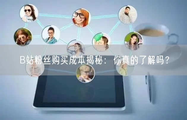 B站粉丝购买成本揭秘：你真的了解吗？