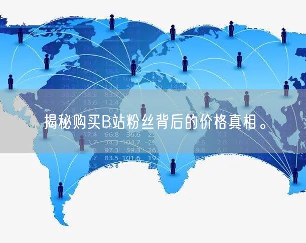 揭秘购买B站粉丝背后的价格真相。