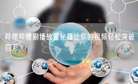 哔哩哔哩刷播放量秘籍让你的视频轻松突破百万