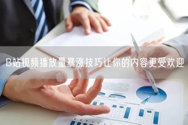 B站视频播放量暴涨技巧让你的内容更受欢迎