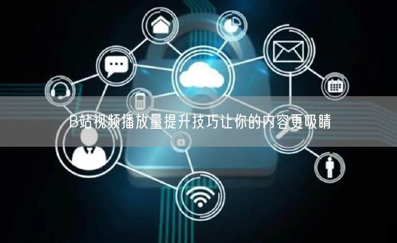 B站视频播放量提升技巧让你的内容更吸睛