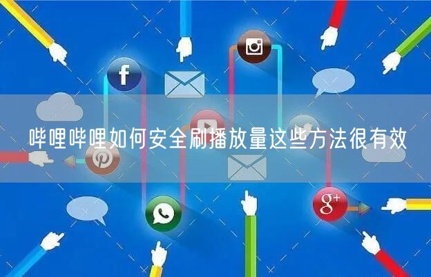 哔哩哔哩如何安全刷播放量这些方法很有效