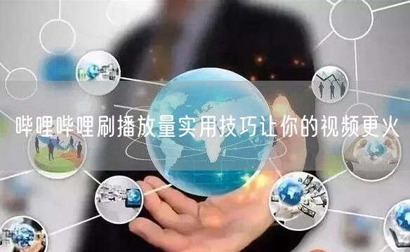 哔哩哔哩刷播放量实用技巧让你的视频更火