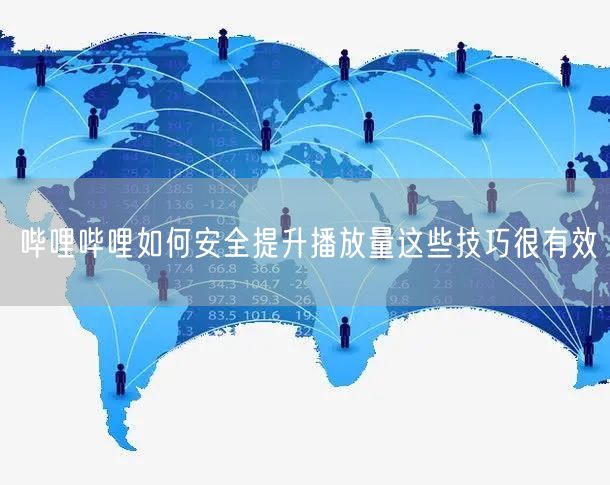 哔哩哔哩如何安全提升播放量这些技巧很有效