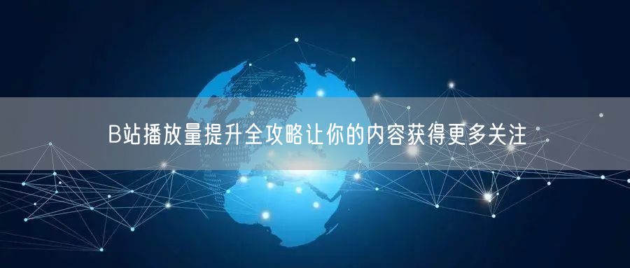 B站播放量提升全攻略让你的内容获得更多关注