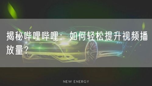 揭秘哔哩哔哩：如何轻松提升视频播放量？