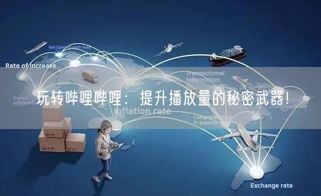 玩转哔哩哔哩：提升播放量的秘密武器！