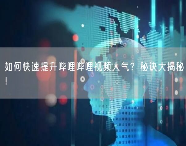 如何快速提升哔哩哔哩视频人气？秘诀大揭秘！