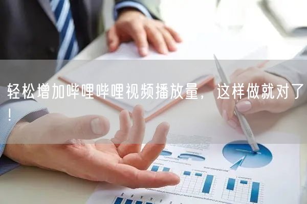 轻松增加哔哩哔哩视频播放量，这样做就对了！