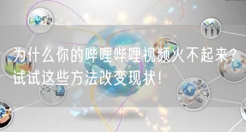 为什么你的哔哩哔哩视频火不起来？试试这些方法改变现状！