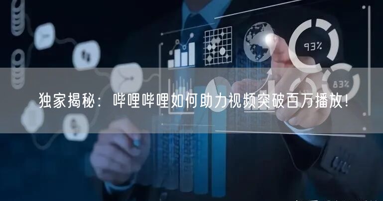 独家揭秘：哔哩哔哩如何助力视频突破百万播放！