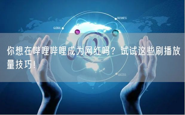 你想在哔哩哔哩成为网红吗？试试这些刷播放量技巧！