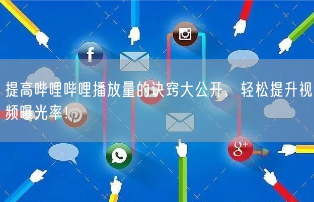 提高哔哩哔哩播放量的诀窍大公开，轻松提升视频曝光率！