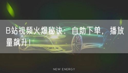 B站视频火爆秘诀：自助下单，播放量飙升！