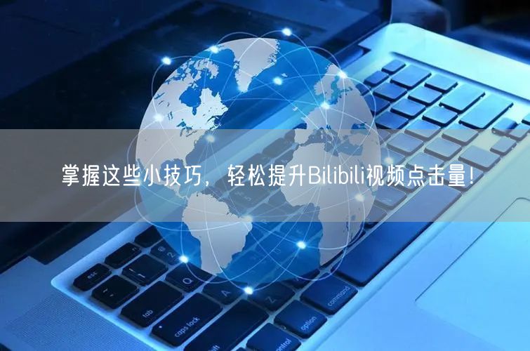掌握这些小技巧，轻松提升Bilibili视频点击量！