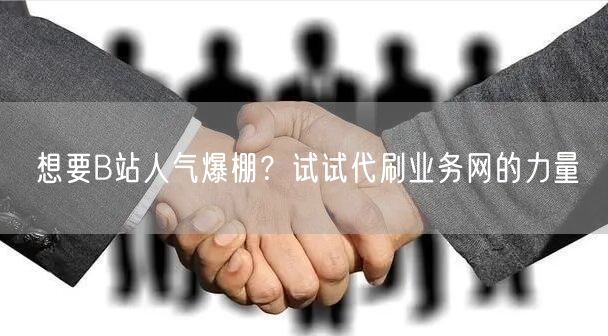 想要B站人气爆棚？试试代刷业务网的力量