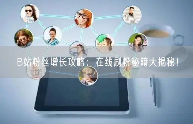 B站粉丝增长攻略：在线刷粉秘籍大揭秘！