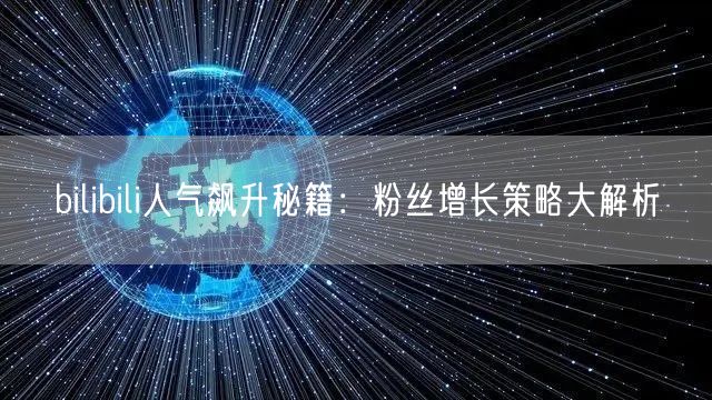 bilibili人气飙升秘籍：粉丝增长策略大解析