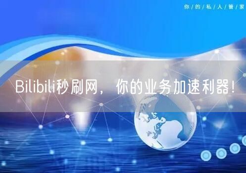 Bilibili秒刷网，你的业务加速利器！