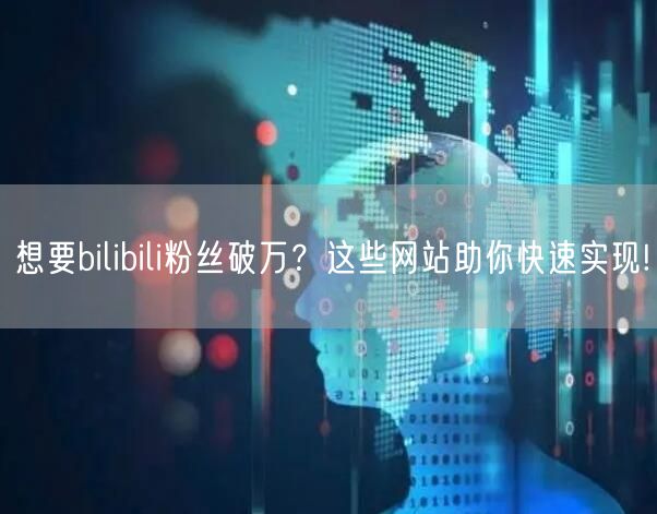 想要bilibili粉丝破万？这些网站助你快速实现!
