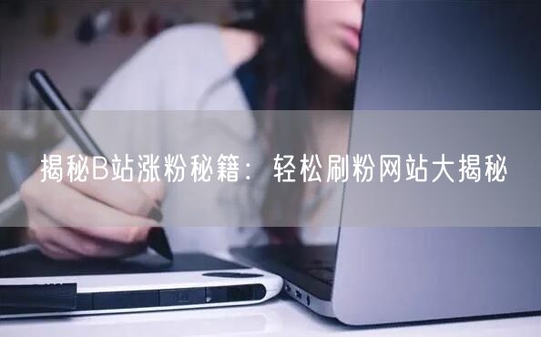 揭秘B站涨粉秘籍:轻松刷粉网站大揭秘