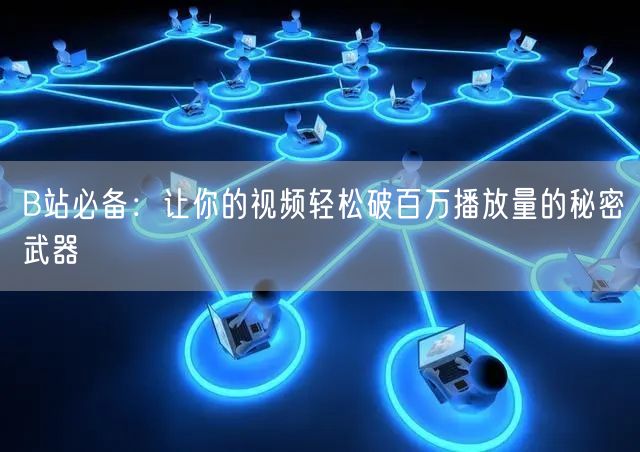 B站必备：让你的视频轻松破百万播放量的秘密武器