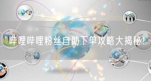 哔哩哔哩粉丝自助下单攻略大揭秘！