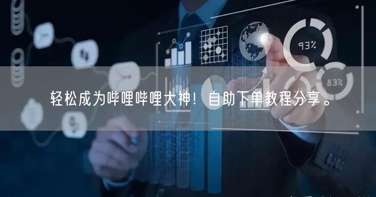 轻松成为哔哩哔哩大神！自助下单教程分享。