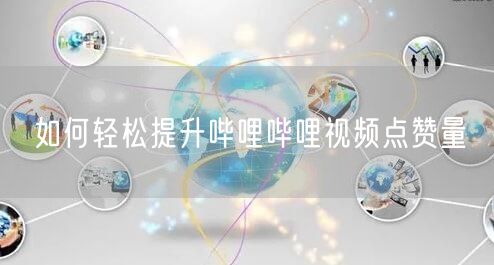 如何轻松提升哔哩哔哩视频点赞量