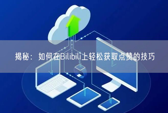 揭秘：如何在Bilibili上轻松获取点赞的技巧