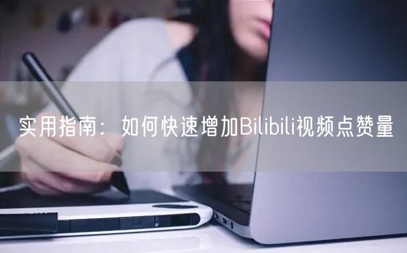 实用指南：如何快速增加Bilibili视频点赞量