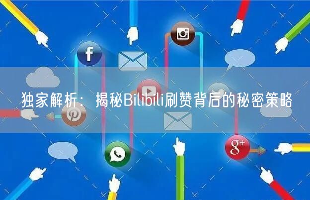 独家解析：揭秘Bilibili刷赞背后的秘密策略