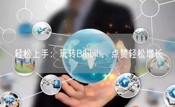 轻松上手：玩转Bilibili，点赞轻松增长