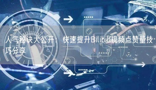 人气秘诀大公开：快速提升Bilibili视频点赞量技巧分享