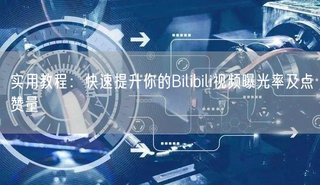 实用教程：快速提升你的Bilibili视频曝光率及点赞量