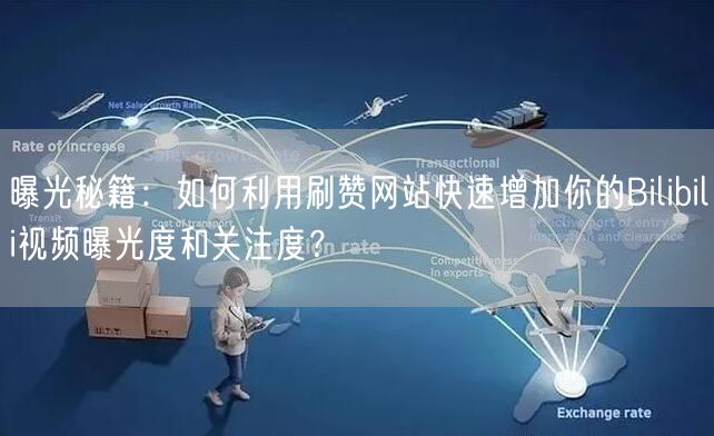 曝光秘籍：如何利用刷赞网站快速增加你的Bilibili视频曝光度和关注度？