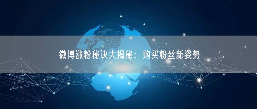 微博涨粉秘诀大揭秘：购买粉丝新姿势