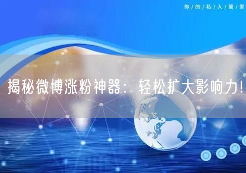 揭秘微博涨粉神器：轻松扩大影响力！