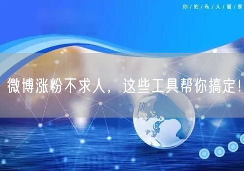 微博涨粉不求人，这些工具帮你搞定！