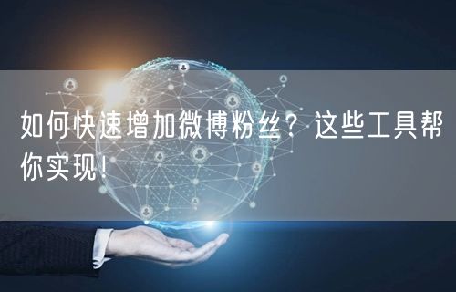 如何快速增加微博粉丝？这些工具帮你实现！