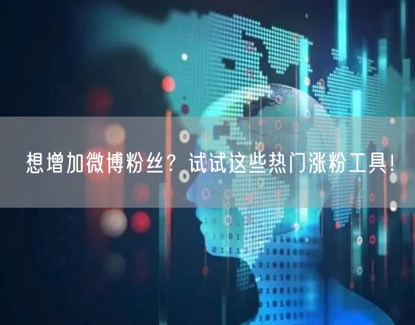 想增加微博粉丝？试试这些热门涨粉工具！