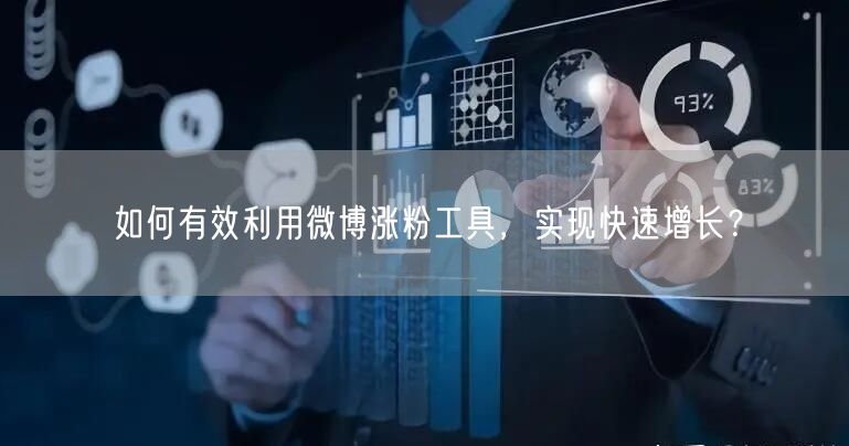 如何有效利用微博涨粉工具，实现快速增长？
