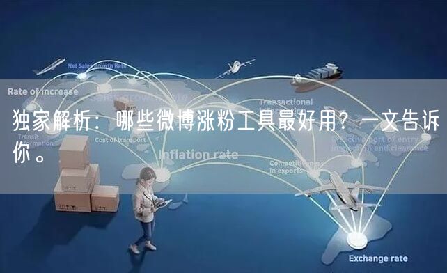 独家解析:哪些微博涨粉工具最好用?一文告诉你。