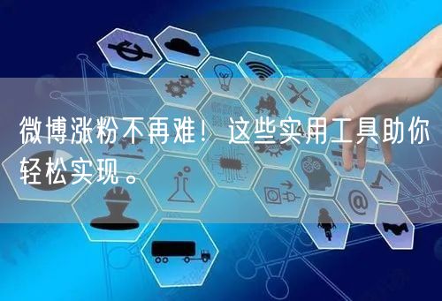 微博涨粉不再难!这些实用工具助你轻松实现。