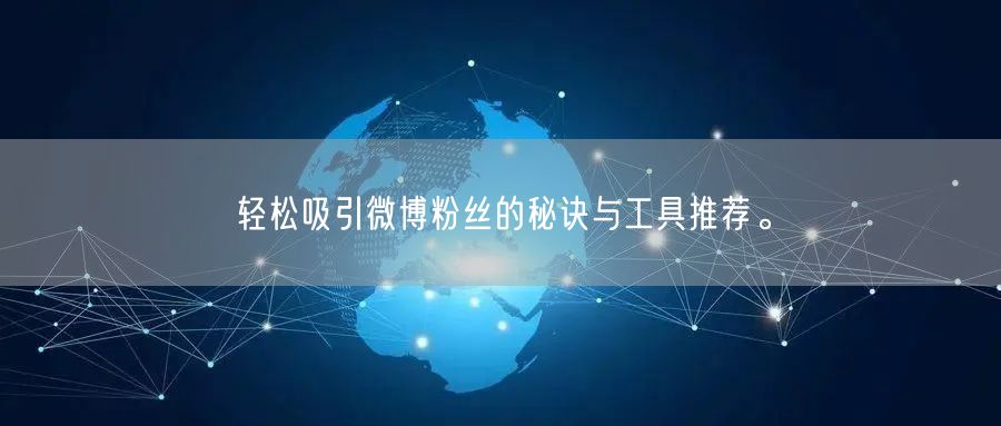 轻松吸引微博粉丝的秘诀与工具推荐。