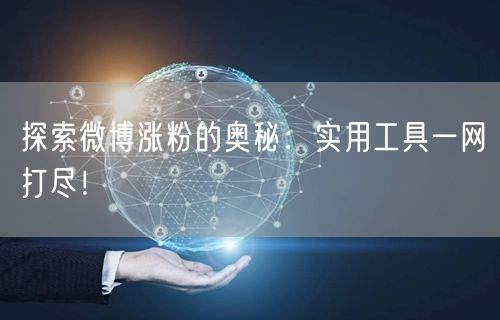 探索微博涨粉的奥秘:实用工具一网打尽!
