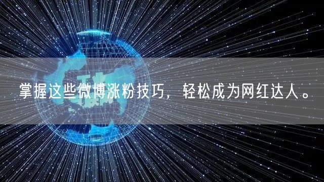 掌握这些微博涨粉技巧,轻松成为网红达人。