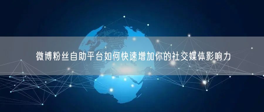 微博粉丝自助平台如何快速增加你的社交媒体影响力