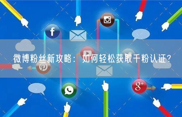 微博粉丝新攻略:如何轻松获取千粉认证?